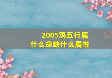 2005鸡五行属什么命缺什么属性