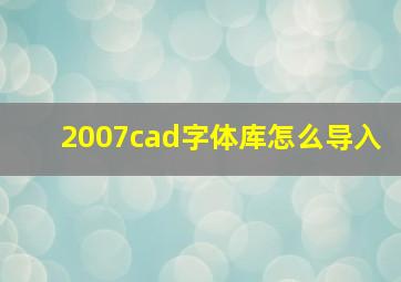 2007cad字体库怎么导入