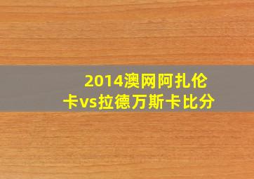 2014澳网阿扎伦卡vs拉德万斯卡比分