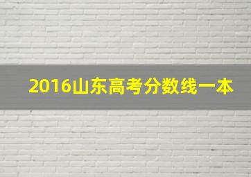 2016山东高考分数线一本