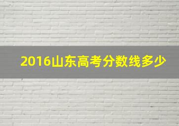 2016山东高考分数线多少