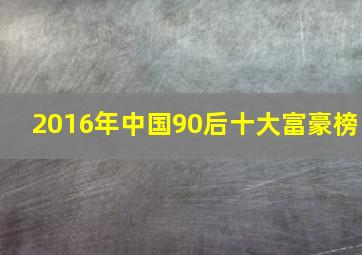 2016年中国90后十大富豪榜