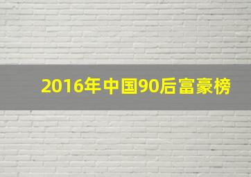 2016年中国90后富豪榜