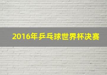 2016年乒乓球世界杯决赛