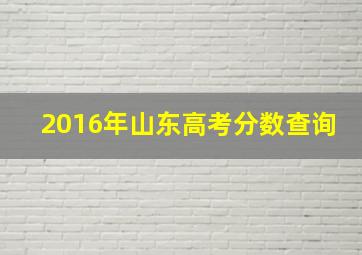 2016年山东高考分数查询