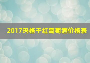 2017玛格干红葡萄酒价格表