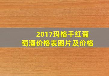 2017玛格干红葡萄酒价格表图片及价格