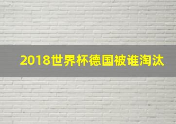 2018世界杯德国被谁淘汰