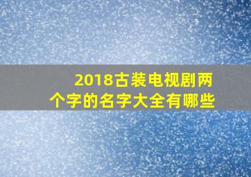 2018古装电视剧两个字的名字大全有哪些