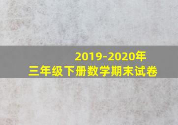 2019-2020年三年级下册数学期末试卷