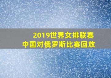 2019世界女排联赛中国对俄罗斯比赛回放