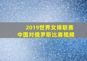 2019世界女排联赛中国对俄罗斯比赛视频