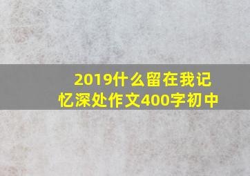 2019什么留在我记忆深处作文400字初中