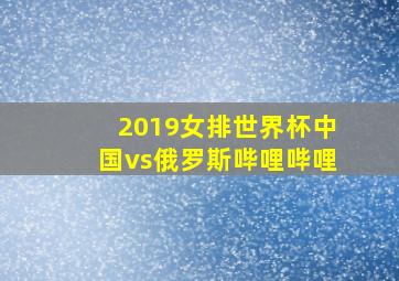 2019女排世界杯中国vs俄罗斯哔哩哔哩