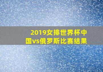 2019女排世界杯中国vs俄罗斯比赛结果