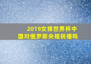 2019女排世界杯中国对俄罗斯央视转播吗