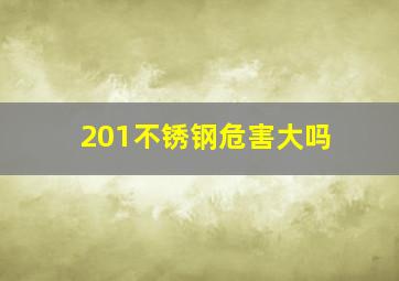 201不锈钢危害大吗