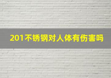 201不锈钢对人体有伤害吗