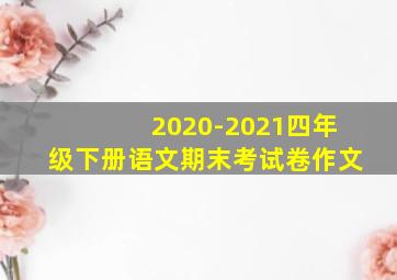 2020-2021四年级下册语文期末考试卷作文