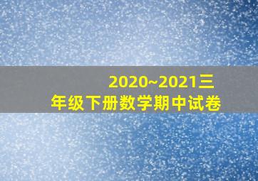 2020~2021三年级下册数学期中试卷