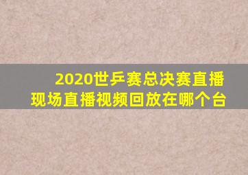 2020世乒赛总决赛直播现场直播视频回放在哪个台