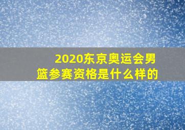 2020东京奥运会男篮参赛资格是什么样的