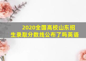 2020全国高校山东招生录取分数线公布了吗英语