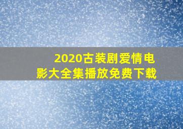 2020古装剧爱情电影大全集播放免费下载