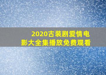 2020古装剧爱情电影大全集播放免费观看