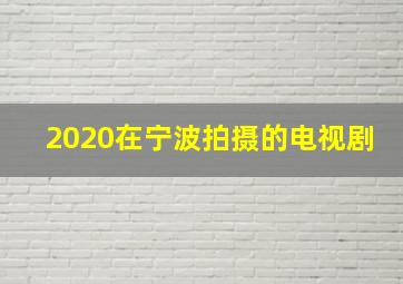 2020在宁波拍摄的电视剧