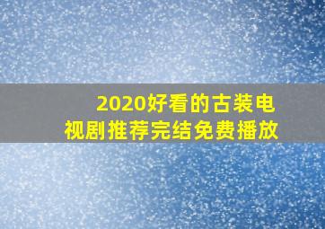 2020好看的古装电视剧推荐完结免费播放