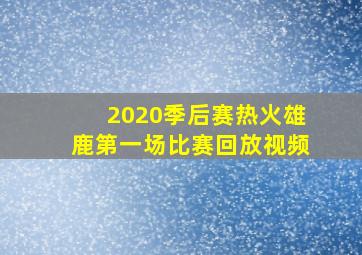 2020季后赛热火雄鹿第一场比赛回放视频