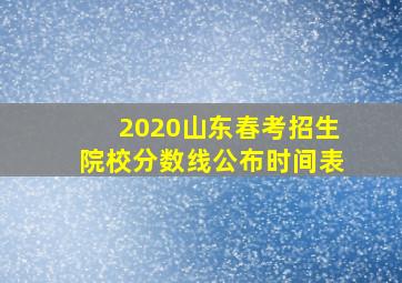 2020山东春考招生院校分数线公布时间表