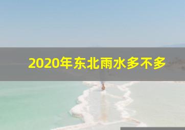 2020年东北雨水多不多