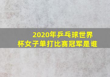 2020年乒乓球世界杯女子单打比赛冠军是谁