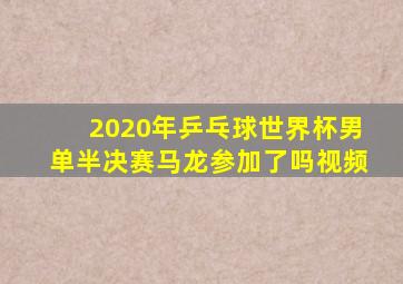 2020年乒乓球世界杯男单半决赛马龙参加了吗视频