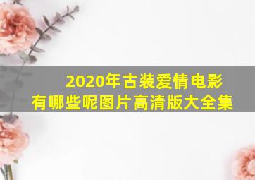 2020年古装爱情电影有哪些呢图片高清版大全集