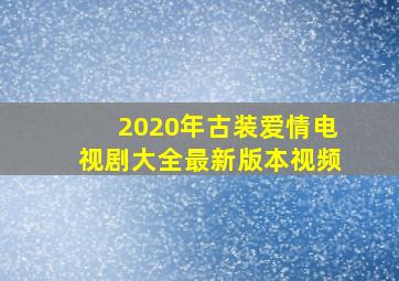 2020年古装爱情电视剧大全最新版本视频