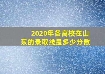 2020年各高校在山东的录取线是多少分数