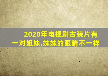 2020年电视剧古装片有一对姐妹,妹妹的眼睛不一样