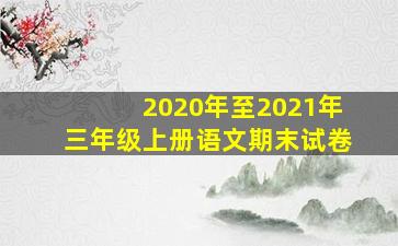 2020年至2021年三年级上册语文期末试卷