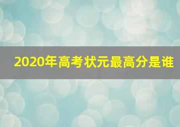 2020年高考状元最高分是谁