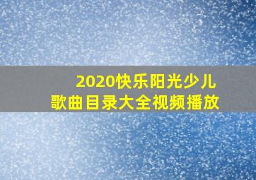 2020快乐阳光少儿歌曲目录大全视频播放