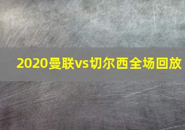 2020曼联vs切尔西全场回放