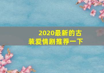 2020最新的古装爱情剧推荐一下