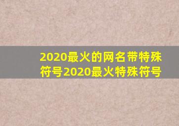 2020最火的网名带特殊符号2020最火特殊符号