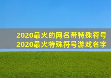 2020最火的网名带特殊符号2020最火特殊符号游戏名字