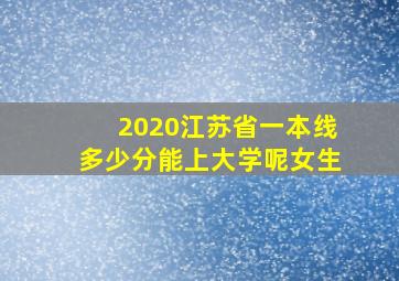 2020江苏省一本线多少分能上大学呢女生