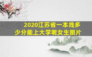 2020江苏省一本线多少分能上大学呢女生图片