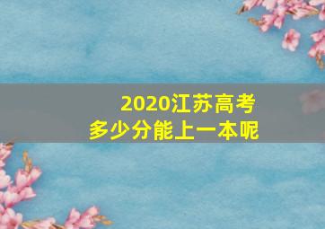 2020江苏高考多少分能上一本呢